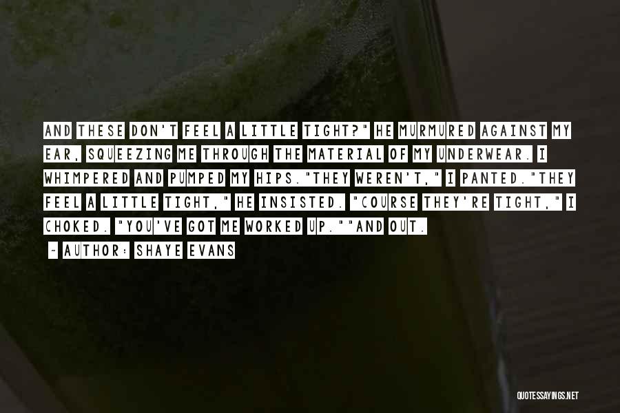 Shaye Evans Quotes: And These Don't Feel A Little Tight? He Murmured Against My Ear, Squeezing Me Through The Material Of My Underwear.