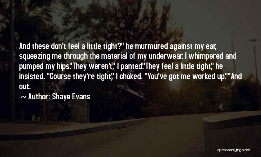 Shaye Evans Quotes: And These Don't Feel A Little Tight? He Murmured Against My Ear, Squeezing Me Through The Material Of My Underwear.