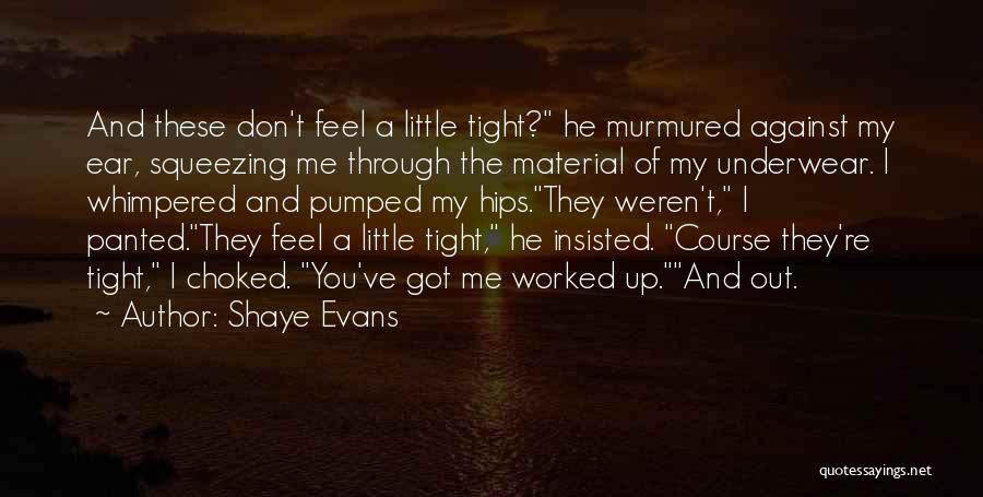 Shaye Evans Quotes: And These Don't Feel A Little Tight? He Murmured Against My Ear, Squeezing Me Through The Material Of My Underwear.