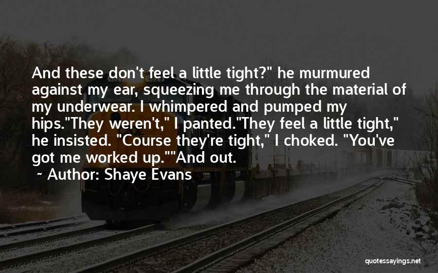 Shaye Evans Quotes: And These Don't Feel A Little Tight? He Murmured Against My Ear, Squeezing Me Through The Material Of My Underwear.