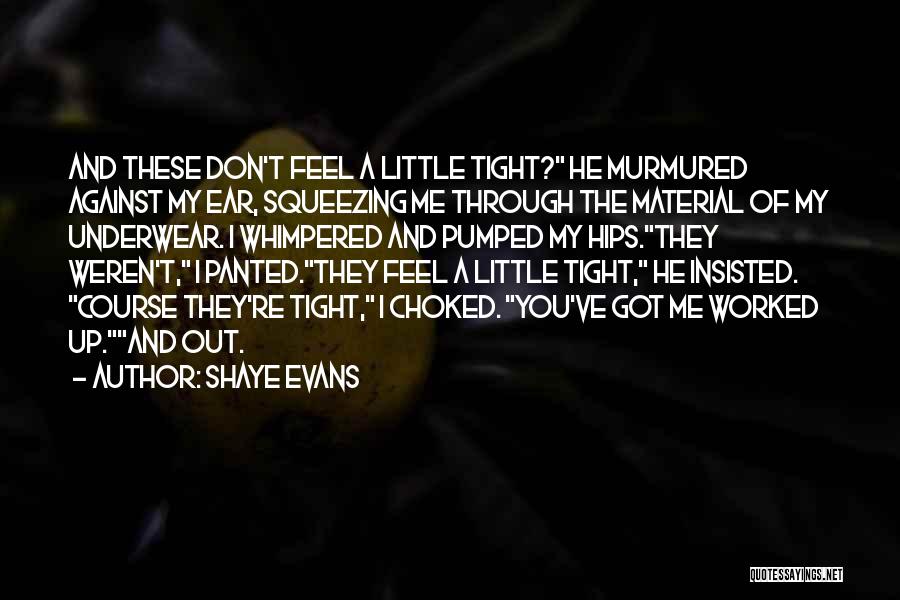 Shaye Evans Quotes: And These Don't Feel A Little Tight? He Murmured Against My Ear, Squeezing Me Through The Material Of My Underwear.