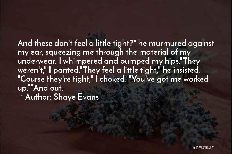 Shaye Evans Quotes: And These Don't Feel A Little Tight? He Murmured Against My Ear, Squeezing Me Through The Material Of My Underwear.