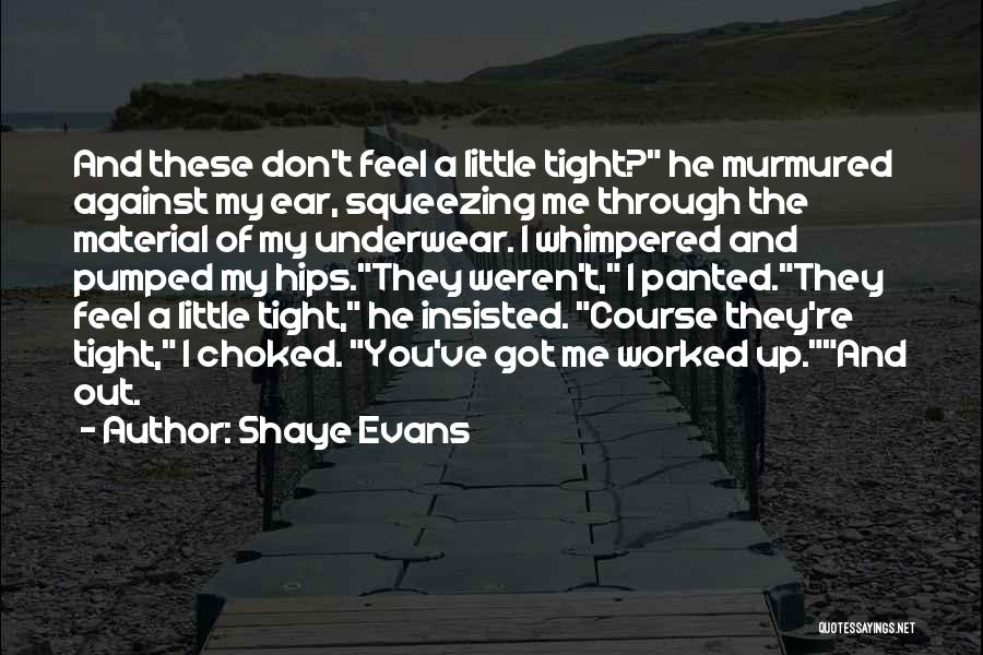 Shaye Evans Quotes: And These Don't Feel A Little Tight? He Murmured Against My Ear, Squeezing Me Through The Material Of My Underwear.