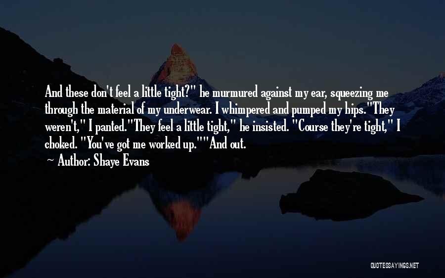 Shaye Evans Quotes: And These Don't Feel A Little Tight? He Murmured Against My Ear, Squeezing Me Through The Material Of My Underwear.