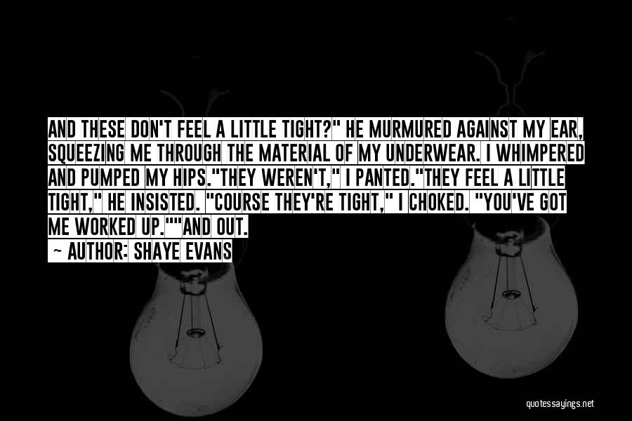 Shaye Evans Quotes: And These Don't Feel A Little Tight? He Murmured Against My Ear, Squeezing Me Through The Material Of My Underwear.