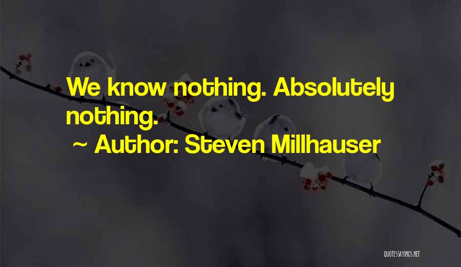 Steven Millhauser Quotes: We Know Nothing. Absolutely Nothing.
