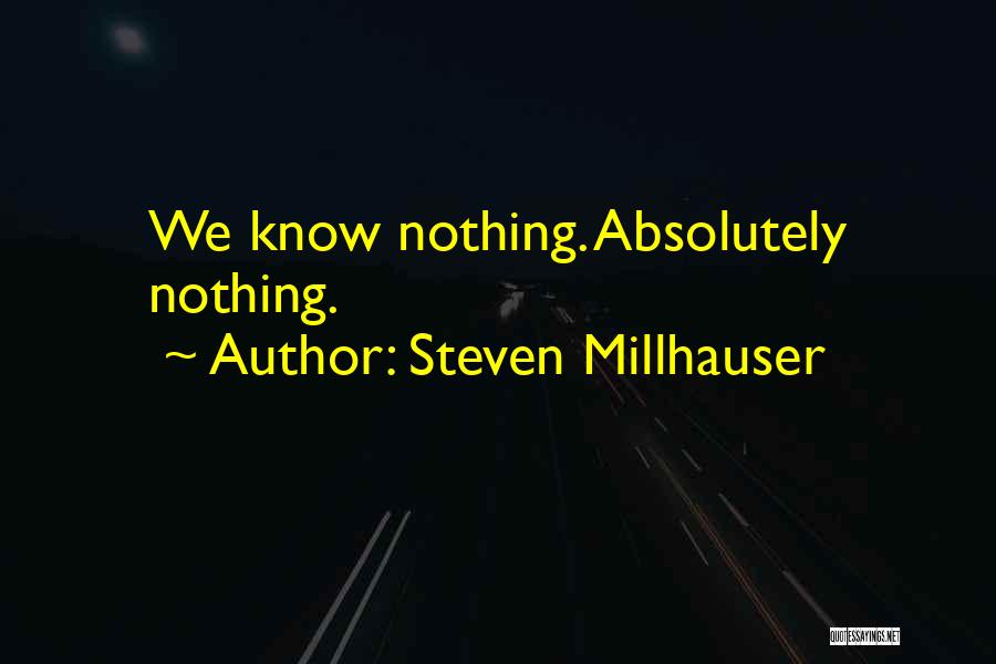 Steven Millhauser Quotes: We Know Nothing. Absolutely Nothing.