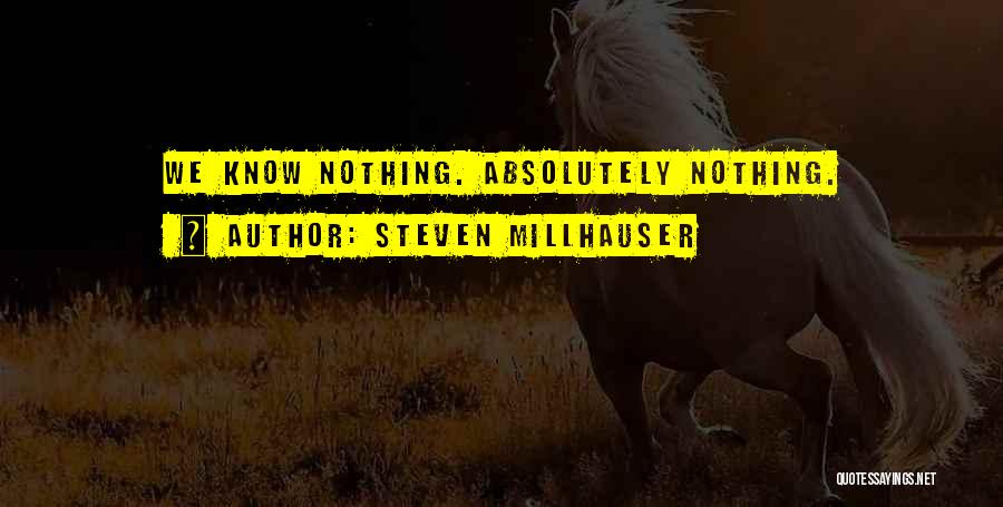 Steven Millhauser Quotes: We Know Nothing. Absolutely Nothing.