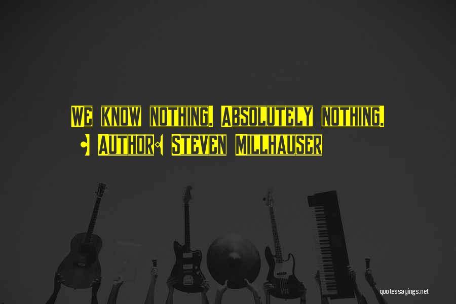 Steven Millhauser Quotes: We Know Nothing. Absolutely Nothing.