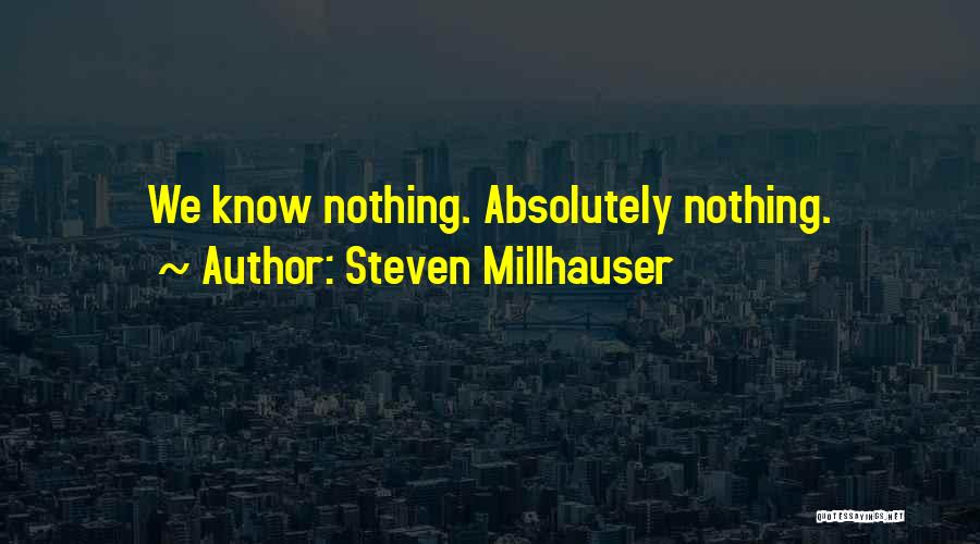 Steven Millhauser Quotes: We Know Nothing. Absolutely Nothing.