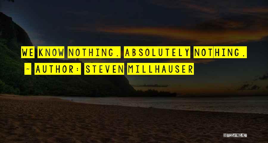 Steven Millhauser Quotes: We Know Nothing. Absolutely Nothing.