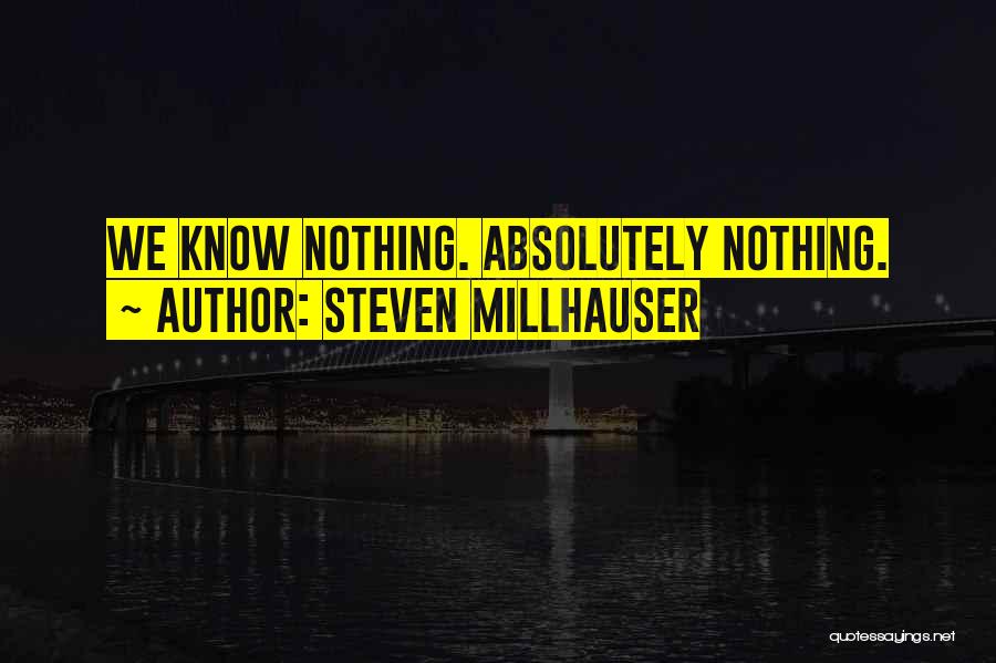 Steven Millhauser Quotes: We Know Nothing. Absolutely Nothing.