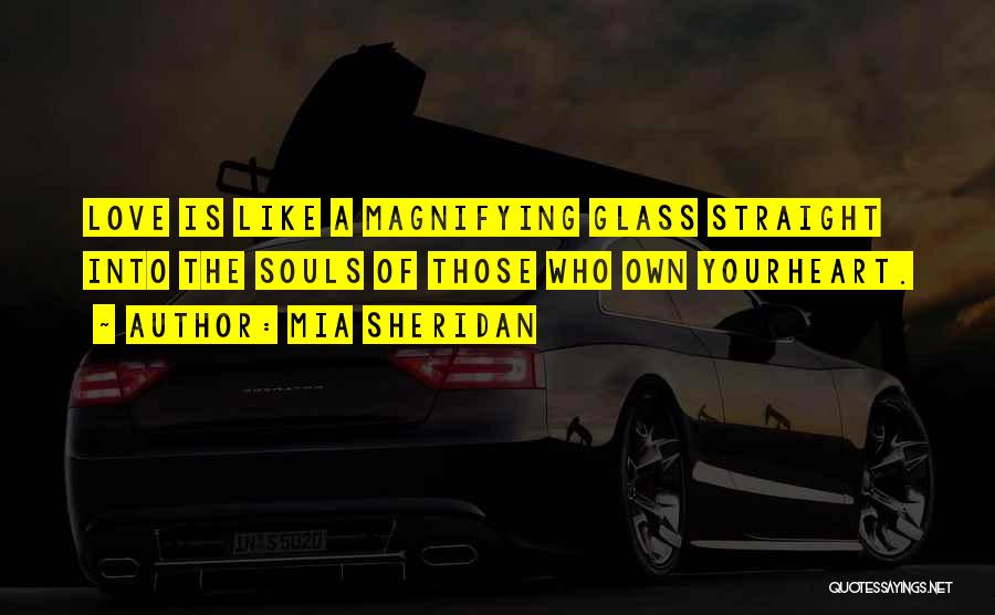 Mia Sheridan Quotes: Love Is Like A Magnifying Glass Straight Into The Souls Of Those Who Own Yourheart.
