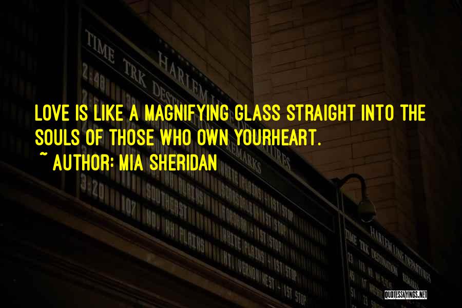 Mia Sheridan Quotes: Love Is Like A Magnifying Glass Straight Into The Souls Of Those Who Own Yourheart.