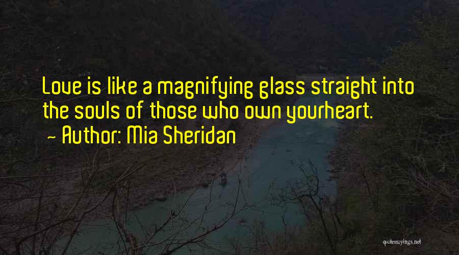 Mia Sheridan Quotes: Love Is Like A Magnifying Glass Straight Into The Souls Of Those Who Own Yourheart.