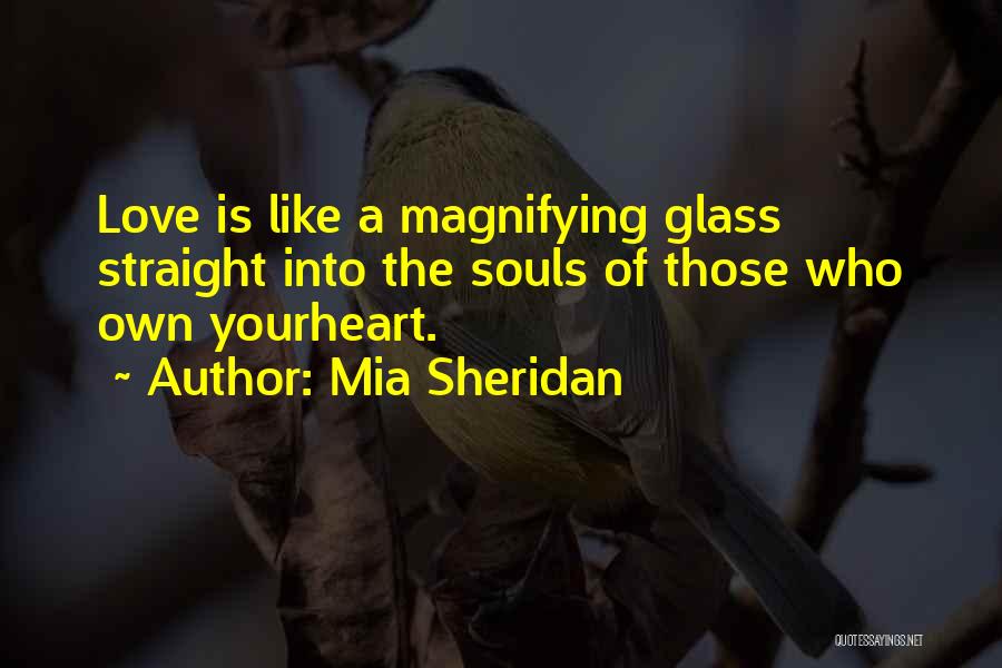 Mia Sheridan Quotes: Love Is Like A Magnifying Glass Straight Into The Souls Of Those Who Own Yourheart.