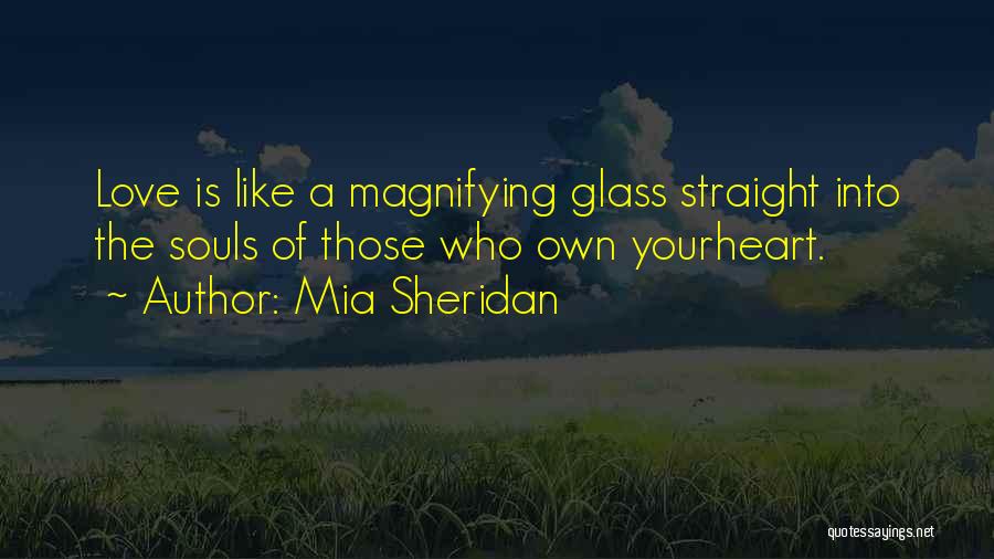 Mia Sheridan Quotes: Love Is Like A Magnifying Glass Straight Into The Souls Of Those Who Own Yourheart.