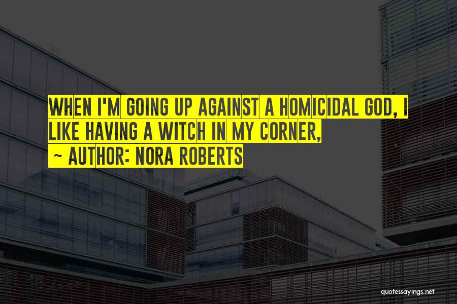 Nora Roberts Quotes: When I'm Going Up Against A Homicidal God, I Like Having A Witch In My Corner,