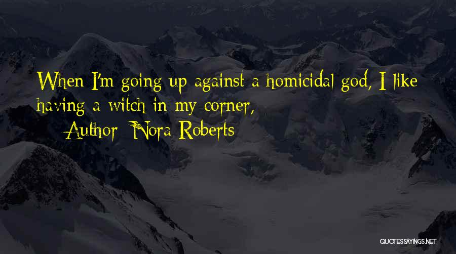 Nora Roberts Quotes: When I'm Going Up Against A Homicidal God, I Like Having A Witch In My Corner,