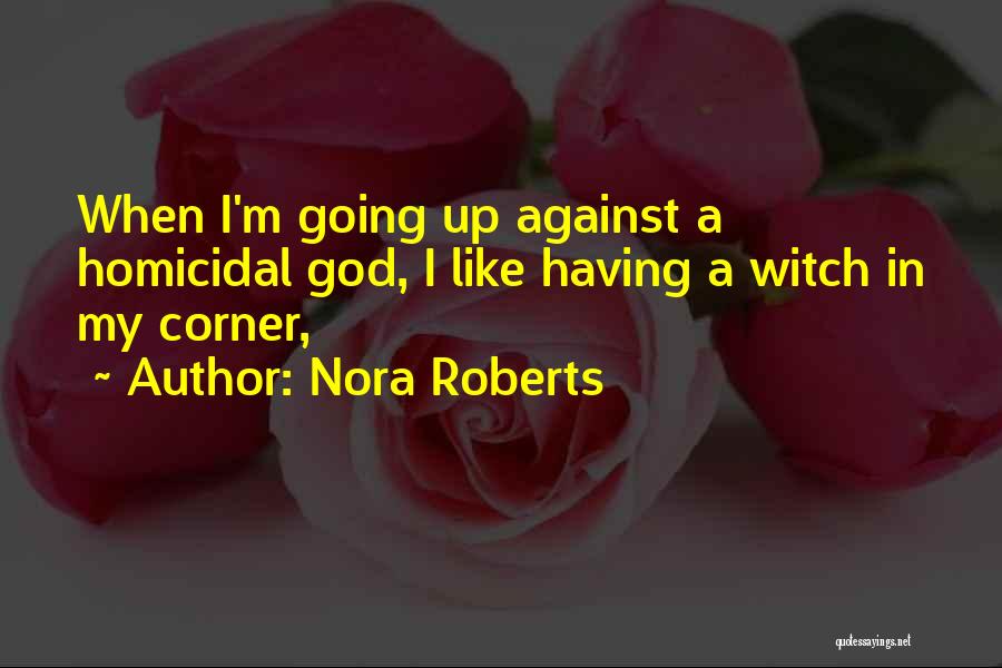 Nora Roberts Quotes: When I'm Going Up Against A Homicidal God, I Like Having A Witch In My Corner,