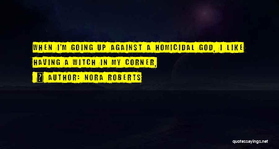 Nora Roberts Quotes: When I'm Going Up Against A Homicidal God, I Like Having A Witch In My Corner,
