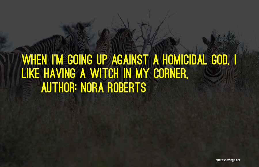 Nora Roberts Quotes: When I'm Going Up Against A Homicidal God, I Like Having A Witch In My Corner,