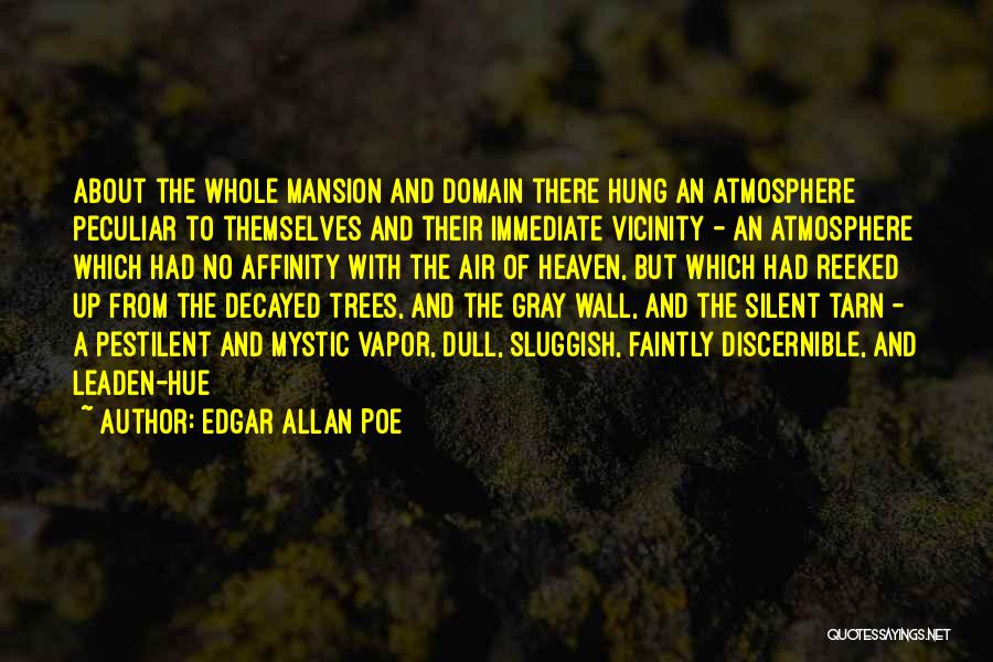 Edgar Allan Poe Quotes: About The Whole Mansion And Domain There Hung An Atmosphere Peculiar To Themselves And Their Immediate Vicinity - An Atmosphere