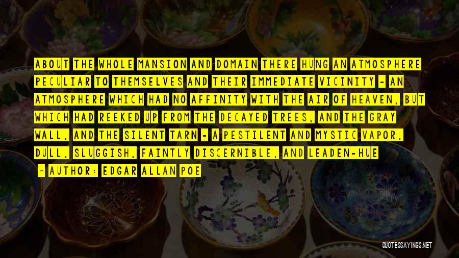 Edgar Allan Poe Quotes: About The Whole Mansion And Domain There Hung An Atmosphere Peculiar To Themselves And Their Immediate Vicinity - An Atmosphere