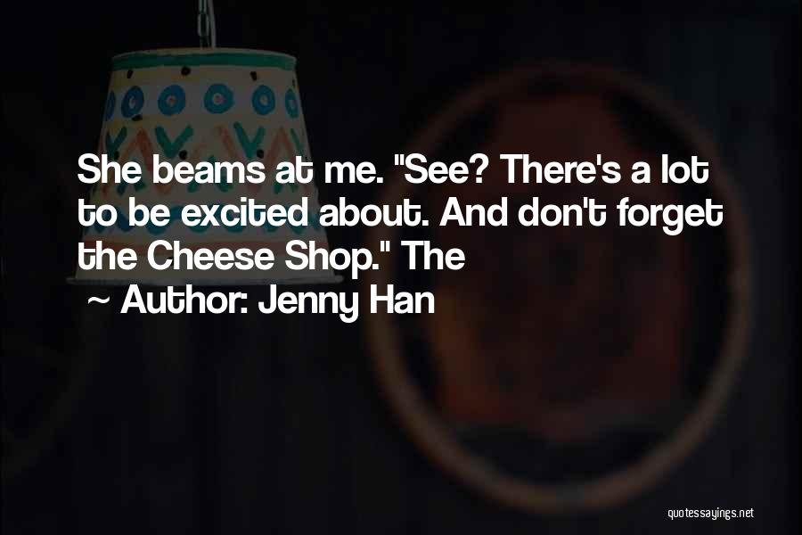 Jenny Han Quotes: She Beams At Me. See? There's A Lot To Be Excited About. And Don't Forget The Cheese Shop. The