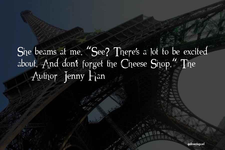 Jenny Han Quotes: She Beams At Me. See? There's A Lot To Be Excited About. And Don't Forget The Cheese Shop. The