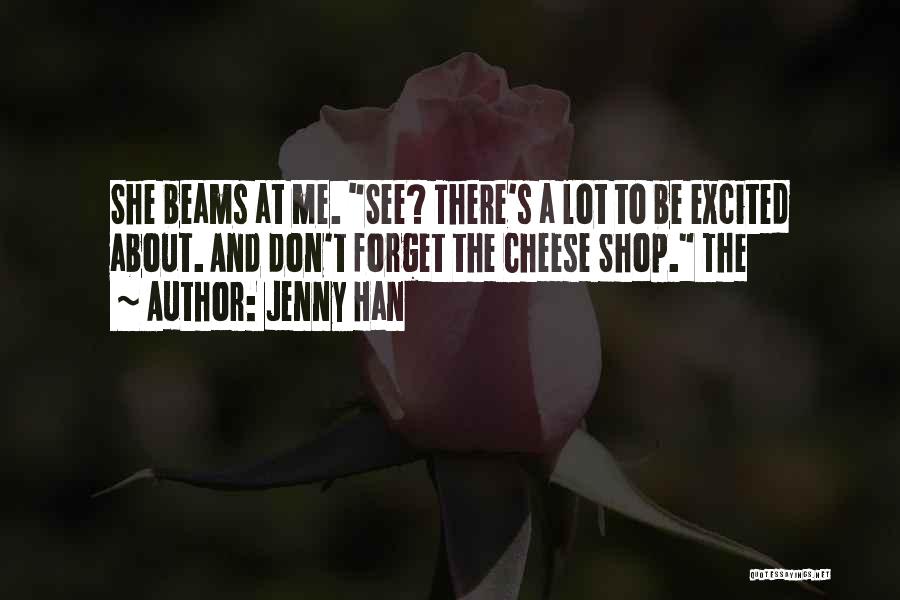 Jenny Han Quotes: She Beams At Me. See? There's A Lot To Be Excited About. And Don't Forget The Cheese Shop. The