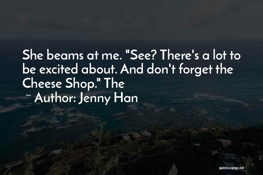 Jenny Han Quotes: She Beams At Me. See? There's A Lot To Be Excited About. And Don't Forget The Cheese Shop. The