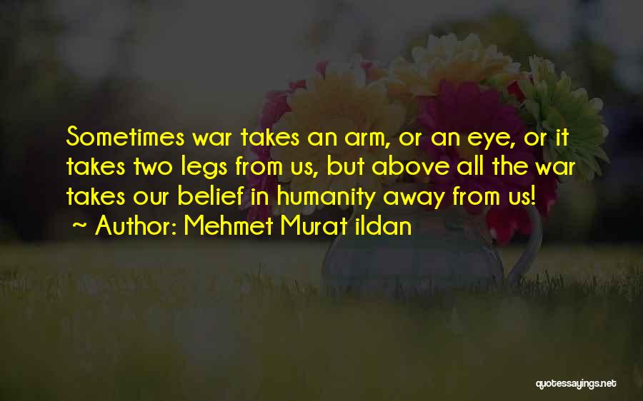 Mehmet Murat Ildan Quotes: Sometimes War Takes An Arm, Or An Eye, Or It Takes Two Legs From Us, But Above All The War