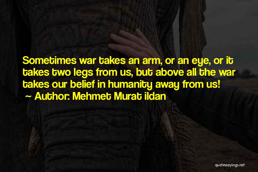 Mehmet Murat Ildan Quotes: Sometimes War Takes An Arm, Or An Eye, Or It Takes Two Legs From Us, But Above All The War