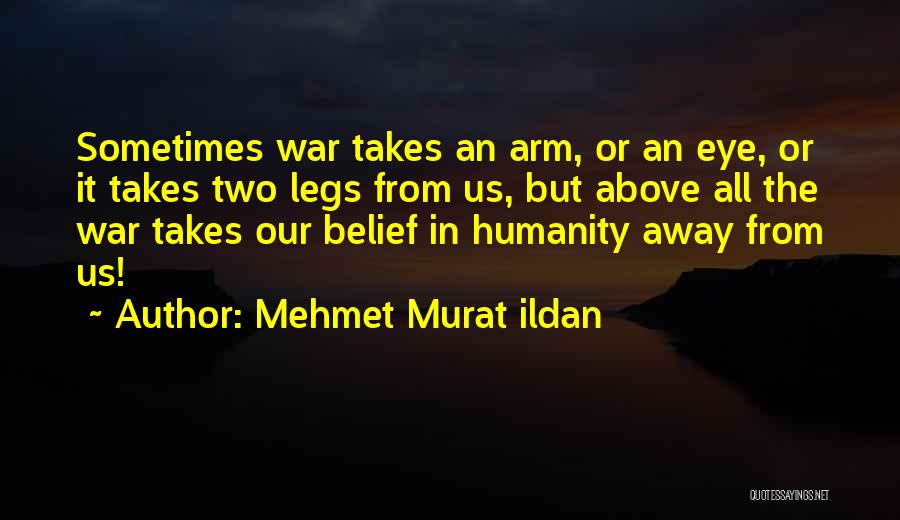 Mehmet Murat Ildan Quotes: Sometimes War Takes An Arm, Or An Eye, Or It Takes Two Legs From Us, But Above All The War