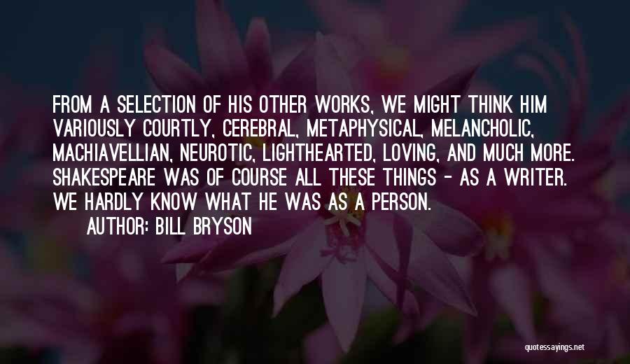Bill Bryson Quotes: From A Selection Of His Other Works, We Might Think Him Variously Courtly, Cerebral, Metaphysical, Melancholic, Machiavellian, Neurotic, Lighthearted, Loving,