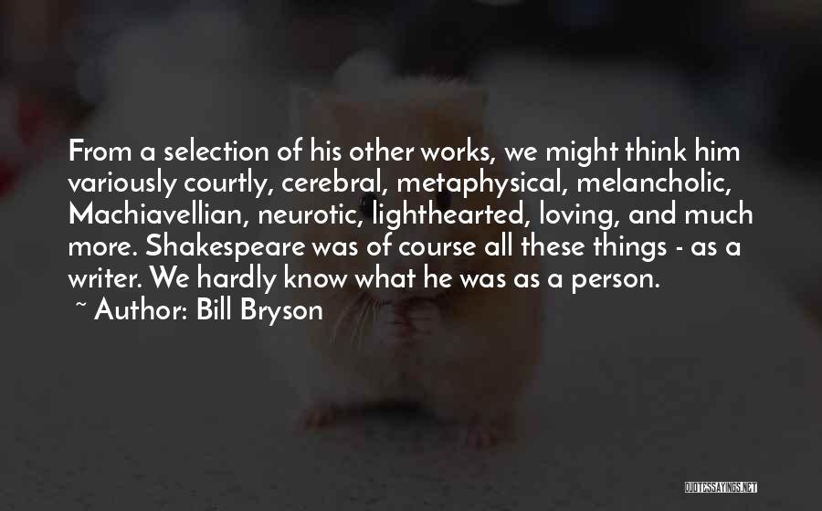 Bill Bryson Quotes: From A Selection Of His Other Works, We Might Think Him Variously Courtly, Cerebral, Metaphysical, Melancholic, Machiavellian, Neurotic, Lighthearted, Loving,