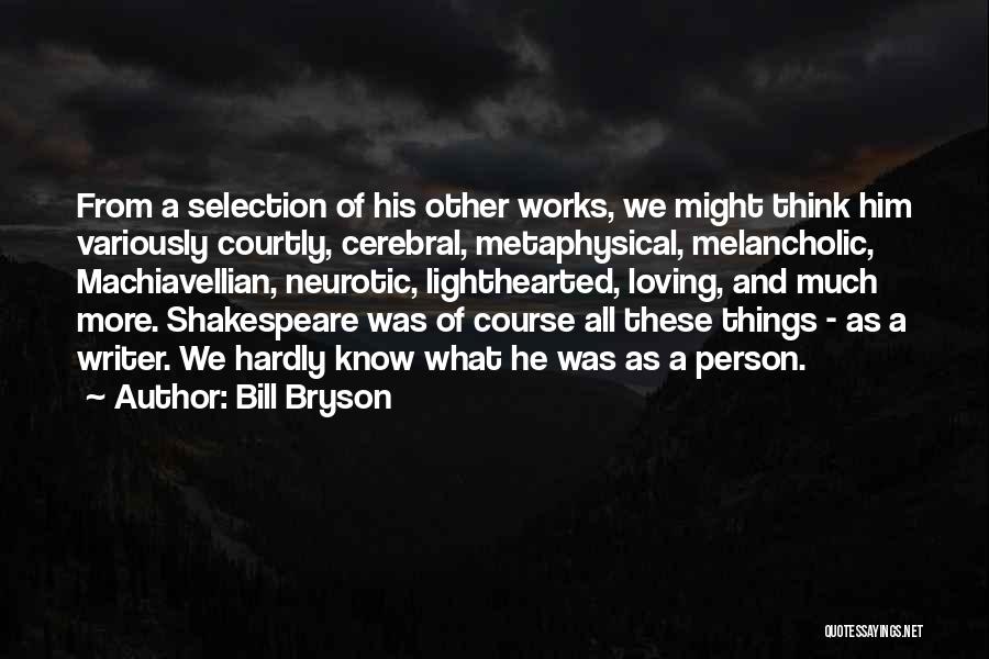 Bill Bryson Quotes: From A Selection Of His Other Works, We Might Think Him Variously Courtly, Cerebral, Metaphysical, Melancholic, Machiavellian, Neurotic, Lighthearted, Loving,