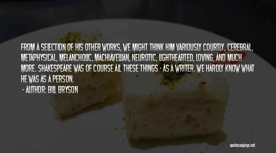Bill Bryson Quotes: From A Selection Of His Other Works, We Might Think Him Variously Courtly, Cerebral, Metaphysical, Melancholic, Machiavellian, Neurotic, Lighthearted, Loving,