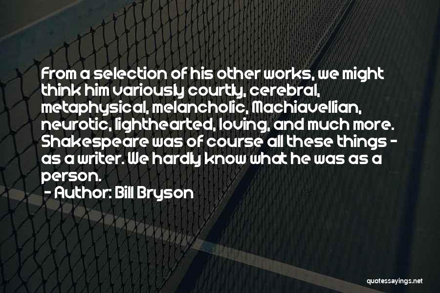Bill Bryson Quotes: From A Selection Of His Other Works, We Might Think Him Variously Courtly, Cerebral, Metaphysical, Melancholic, Machiavellian, Neurotic, Lighthearted, Loving,