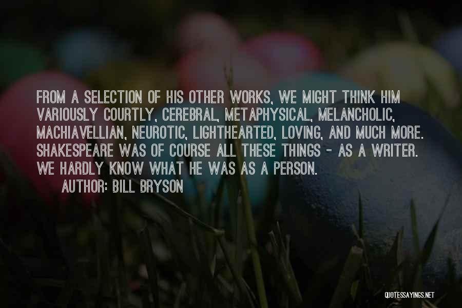Bill Bryson Quotes: From A Selection Of His Other Works, We Might Think Him Variously Courtly, Cerebral, Metaphysical, Melancholic, Machiavellian, Neurotic, Lighthearted, Loving,