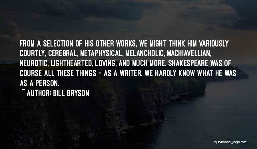 Bill Bryson Quotes: From A Selection Of His Other Works, We Might Think Him Variously Courtly, Cerebral, Metaphysical, Melancholic, Machiavellian, Neurotic, Lighthearted, Loving,
