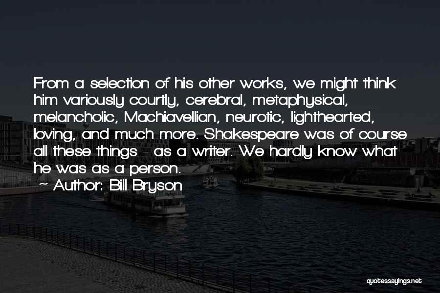 Bill Bryson Quotes: From A Selection Of His Other Works, We Might Think Him Variously Courtly, Cerebral, Metaphysical, Melancholic, Machiavellian, Neurotic, Lighthearted, Loving,