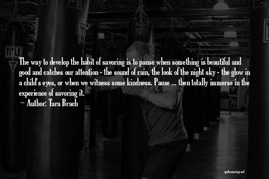 Tara Brach Quotes: The Way To Develop The Habit Of Savoring Is To Pause When Something Is Beautiful And Good And Catches Our