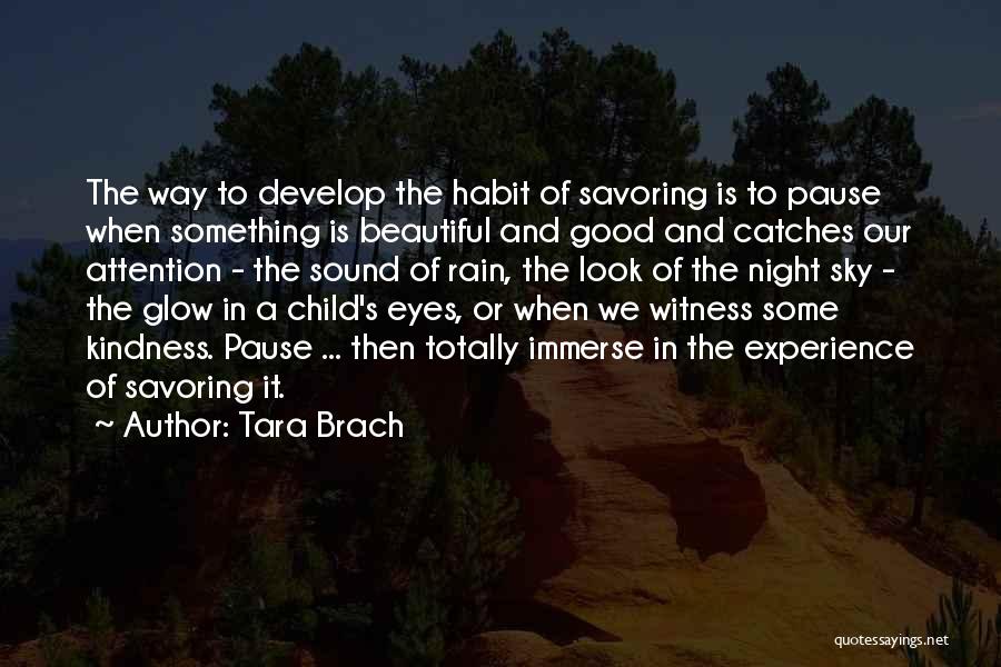 Tara Brach Quotes: The Way To Develop The Habit Of Savoring Is To Pause When Something Is Beautiful And Good And Catches Our