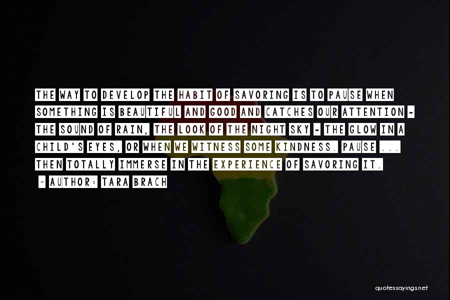 Tara Brach Quotes: The Way To Develop The Habit Of Savoring Is To Pause When Something Is Beautiful And Good And Catches Our