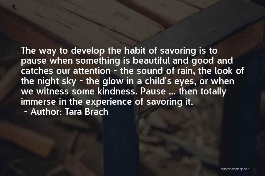 Tara Brach Quotes: The Way To Develop The Habit Of Savoring Is To Pause When Something Is Beautiful And Good And Catches Our