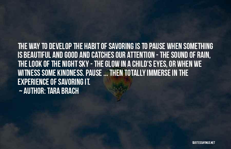 Tara Brach Quotes: The Way To Develop The Habit Of Savoring Is To Pause When Something Is Beautiful And Good And Catches Our