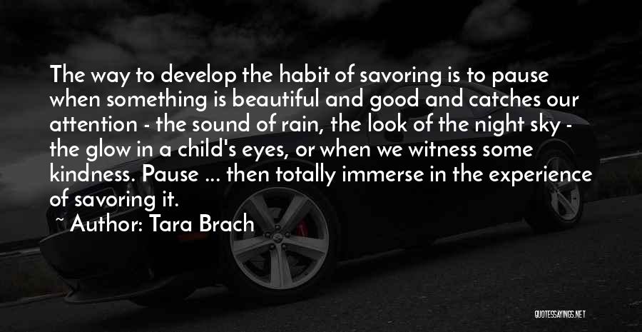 Tara Brach Quotes: The Way To Develop The Habit Of Savoring Is To Pause When Something Is Beautiful And Good And Catches Our