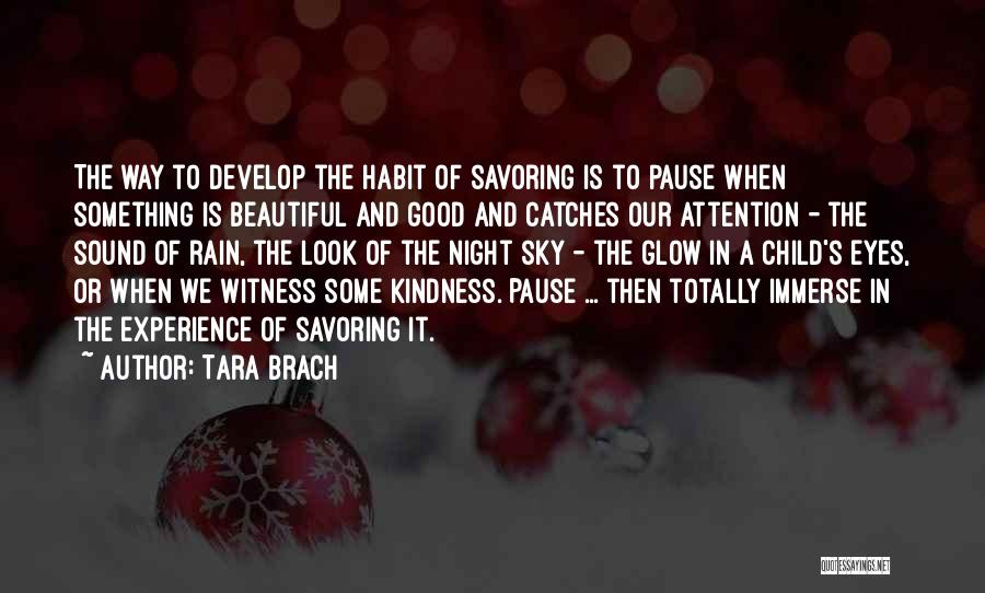 Tara Brach Quotes: The Way To Develop The Habit Of Savoring Is To Pause When Something Is Beautiful And Good And Catches Our